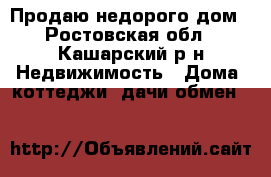 Продаю недорого дом - Ростовская обл., Кашарский р-н Недвижимость » Дома, коттеджи, дачи обмен   